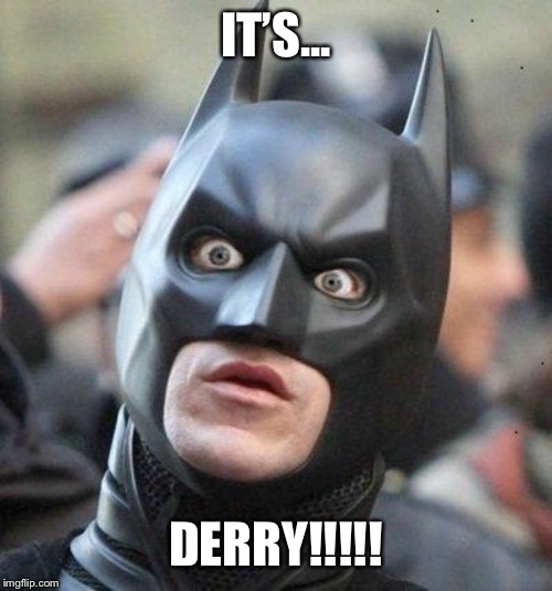 Shocked Batman | IT’S... DERRY!!!!! | image tagged in shocked batman | made w/ Imgflip meme maker
