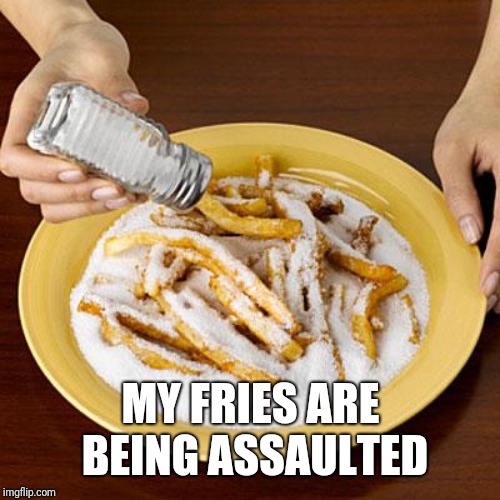 salty | MY FRIES ARE BEING ASSAULTED | image tagged in salty | made w/ Imgflip meme maker