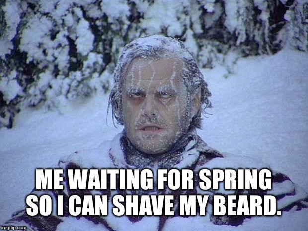 I don’t like having facial hair but it was -28 today.  | ME WAITING FOR SPRING SO I CAN SHAVE MY BEARD. | image tagged in memes,jack nicholson the shining snow | made w/ Imgflip meme maker