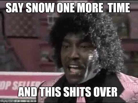 Pinky Next Friday | SAY SNOW ONE MORE  TIME; AND THIS SHITS OVER | image tagged in pinky next friday | made w/ Imgflip meme maker