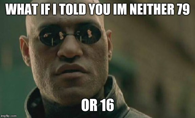 Matrix Morpheus Meme | WHAT IF I TOLD YOU IM NEITHER 79 OR 16 | image tagged in memes,matrix morpheus | made w/ Imgflip meme maker