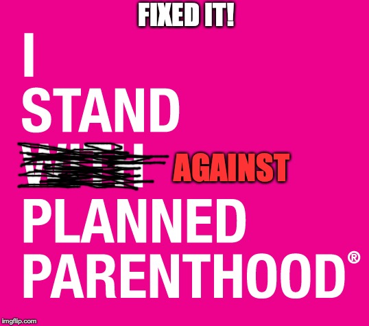 I just don't know why so many capitalism-hating liberals love this baby-murdering greedy corporation so much! | FIXED IT! AGAINST | image tagged in memes,funny,planned parenthood,abortion,pro life,politics | made w/ Imgflip meme maker