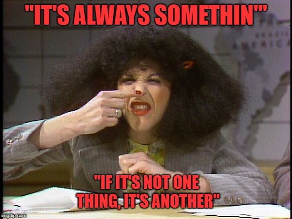 Always somethin | "IT'S ALWAYS SOMETHIN'"; "IF IT'S NOT ONE THING, IT'S ANOTHER" | image tagged in snl | made w/ Imgflip meme maker