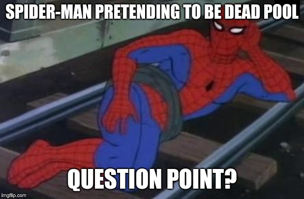 Sexy Railroad Spiderman Meme | SPIDER-MAN PRETENDING TO BE DEAD POOL; QUESTION POINT? | image tagged in memes,sexy railroad spiderman,spiderman | made w/ Imgflip meme maker