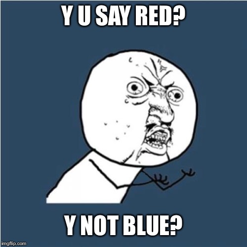 Y U No | Y U SAY RED? Y NOT BLUE? | image tagged in y u no | made w/ Imgflip meme maker
