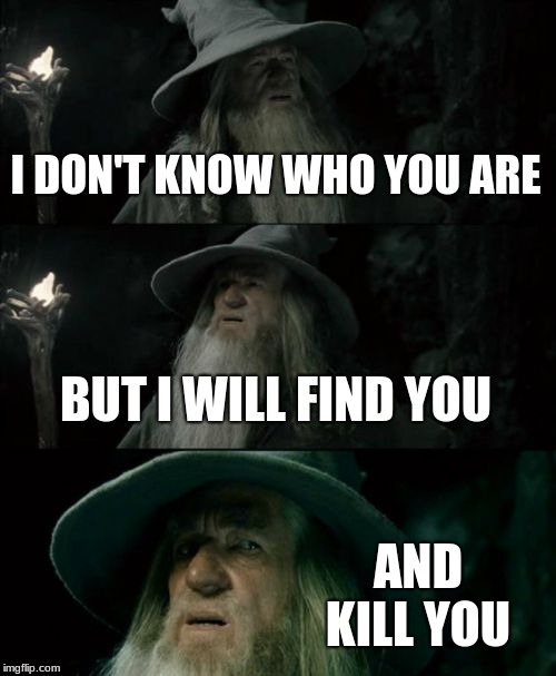 Confused Gandalf Meme | I DON'T KNOW WHO YOU ARE; BUT I WILL FIND YOU; AND KILL YOU | image tagged in memes,confused gandalf | made w/ Imgflip meme maker