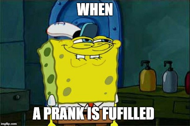 Don't You Squidward | WHEN; A PRANK IS FUFILLED | image tagged in memes,dont you squidward | made w/ Imgflip meme maker