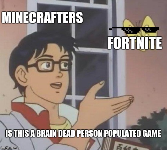yes it is | MINECRAFTERS; FORTNITE; IS THIS A BRAIN DEAD PERSON POPULATED GAME | image tagged in memes,is this a pigeon | made w/ Imgflip meme maker