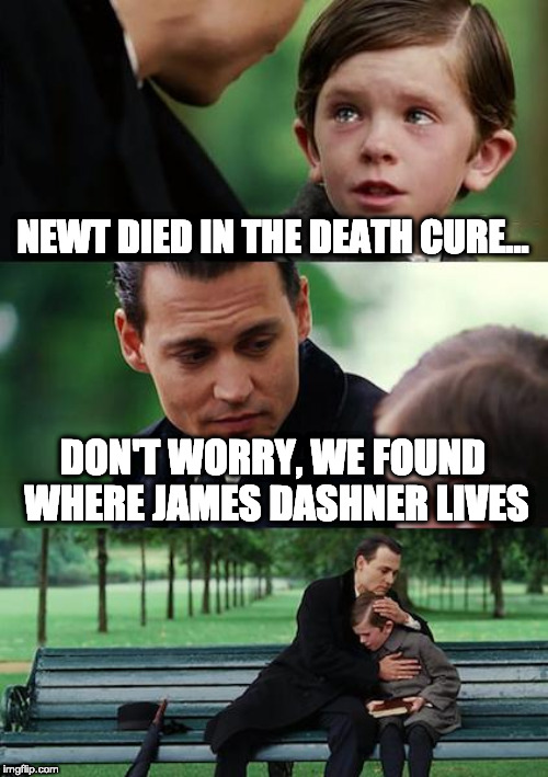 Finding Neverland | NEWT DIED IN THE DEATH CURE... DON'T WORRY, WE FOUND WHERE JAMES DASHNER LIVES | image tagged in memes,finding neverland | made w/ Imgflip meme maker