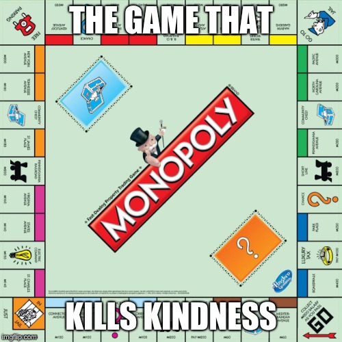 monopoly | THE GAME THAT; KILLS KINDNESS | image tagged in monopoly | made w/ Imgflip meme maker