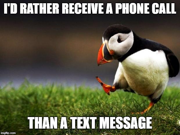 Unpopular Opinion Puffin | I'D RATHER RECEIVE A PHONE CALL; THAN A TEXT MESSAGE | image tagged in memes,unpopular opinion puffin | made w/ Imgflip meme maker
