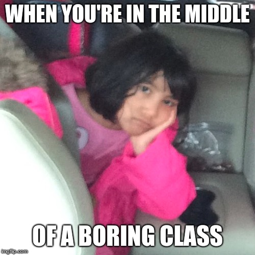 WHEN YOU'RE IN THE MIDDLE; OF A BORING CLASS | image tagged in school | made w/ Imgflip meme maker