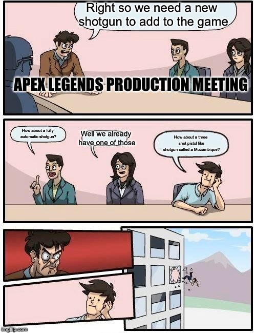 Boardroom Meeting Suggestion Meme | Right so we need a new shotgun to add to the game; APEX LEGENDS PRODUCTION MEETING; How about a fully automatic shotgun? Well we already have one of those; How about a three shot pistol like shotgun called a Mozambique? | image tagged in memes,boardroom meeting suggestion | made w/ Imgflip meme maker