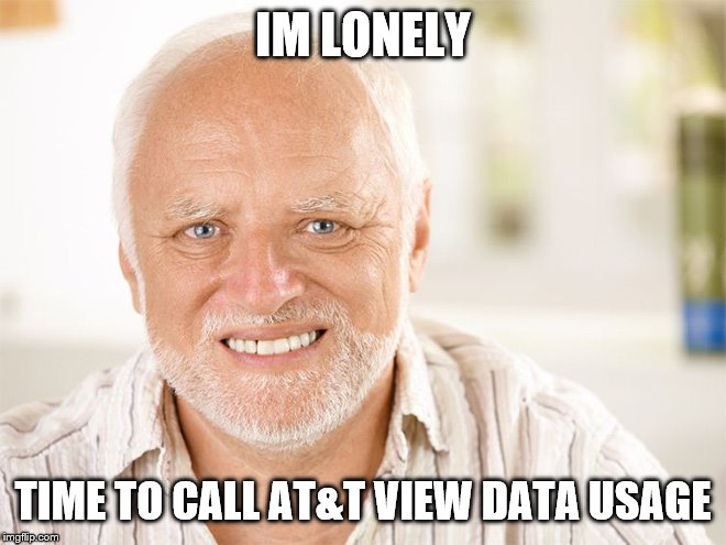 Awkward smiling old man | IM LONELY TIME TO CALL AT&T VIEW DATA USAGE | image tagged in awkward smiling old man | made w/ Imgflip meme maker