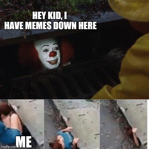 pennywise in sewer | HEY KID, I HAVE MEMES DOWN HERE; ME | image tagged in pennywise in sewer | made w/ Imgflip meme maker