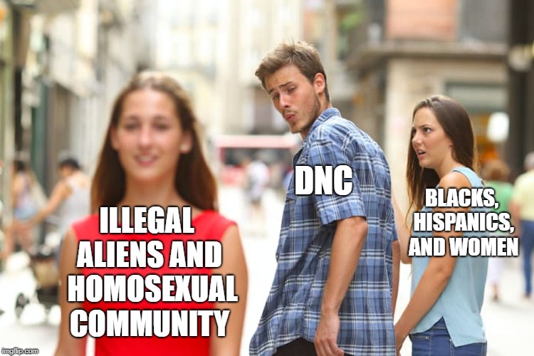 Dumping one set of identity politics for another | DNC; BLACKS, HISPANICS, AND WOMEN; ILLEGAL ALIENS
AND 
HOMOSEXUAL COMMUNITY | image tagged in memes,distracted boyfriend,illegal immigration,illegal aliens,dnc,black | made w/ Imgflip meme maker