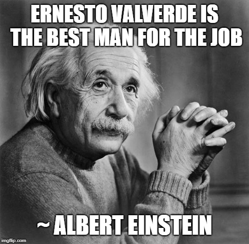 Einstein | ERNESTO VALVERDE IS THE BEST MAN FOR THE JOB; ~ ALBERT EINSTEIN | image tagged in einstein | made w/ Imgflip meme maker