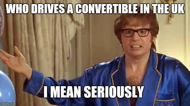 Austin Powers Honestly Meme | WHO DRIVES A CONVERTIBLE IN THE UK I MEAN SERIOUSLY | image tagged in memes,austin powers honestly | made w/ Imgflip meme maker