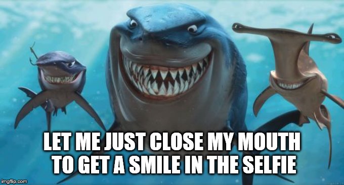 Finding Nemo Sharks | LET ME JUST CLOSE MY MOUTH TO GET A SMILE IN THE SELFIE | image tagged in finding nemo sharks | made w/ Imgflip meme maker