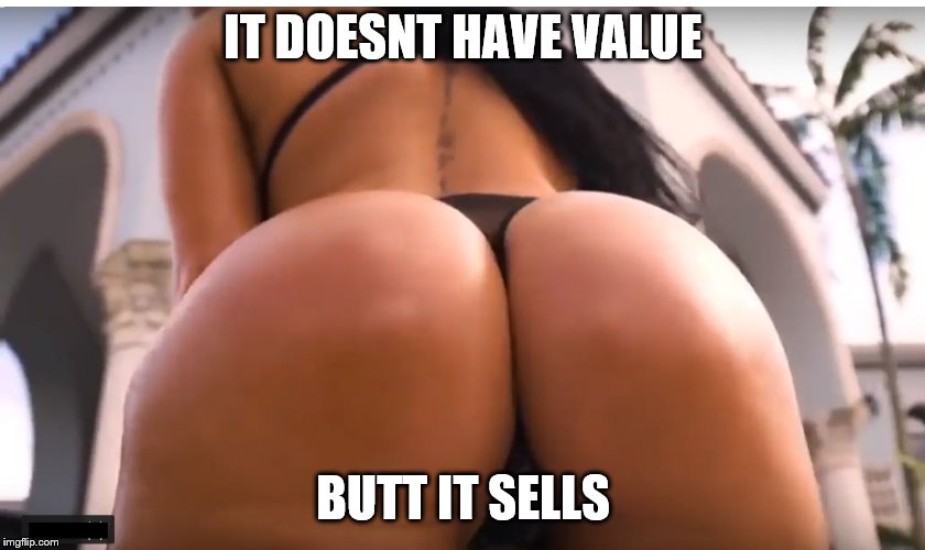 Hot Ass | IT DOESNT HAVE VALUE BUTT IT SELLS | image tagged in hot ass | made w/ Imgflip meme maker