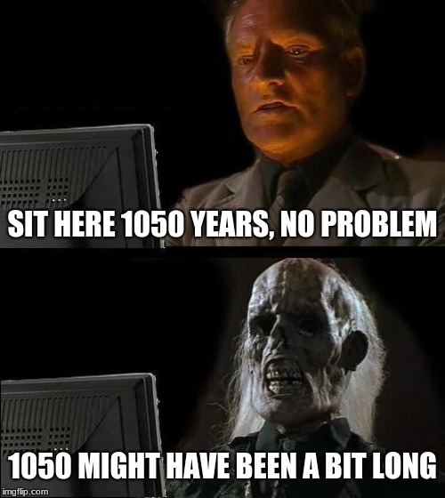 I play undertale to much | SIT HERE 1050 YEARS, NO PROBLEM; 1050 MIGHT HAVE BEEN A BIT LONG | image tagged in memes,ill just wait here,undertale,i just learned how  to use tags | made w/ Imgflip meme maker