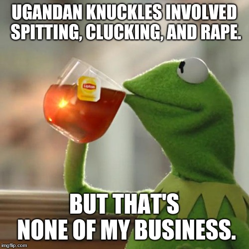But That's None Of My Business Meme | UGANDAN KNUCKLES INVOLVED SPITTING, CLUCKING, AND **PE. BUT THAT'S NONE OF MY BUSINESS. | image tagged in memes,but thats none of my business,kermit the frog | made w/ Imgflip meme maker