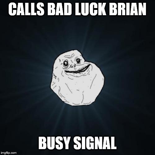 Forever Alone Meme | CALLS BAD LUCK BRIAN BUSY SIGNAL | image tagged in memes,forever alone | made w/ Imgflip meme maker