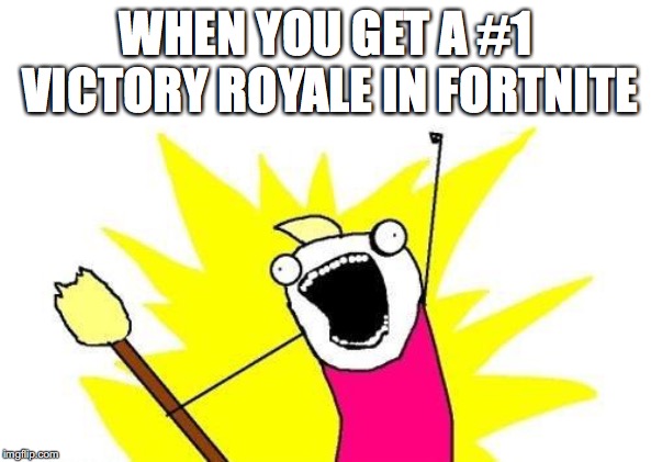 X All The Y | WHEN YOU GET A #1 VICTORY ROYALE IN FORTNITE | image tagged in memes,x all the y | made w/ Imgflip meme maker