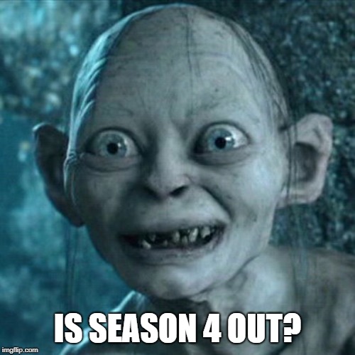 Gollum Meme | IS SEASON 4 OUT? | image tagged in memes,gollum | made w/ Imgflip meme maker