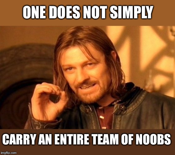 One Does Not Simply Meme | ONE DOES NOT SIMPLY CARRY AN ENTIRE TEAM OF NOOBS | image tagged in memes,one does not simply | made w/ Imgflip meme maker