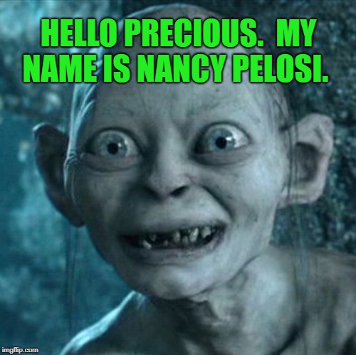 Nancy Pelosi is Really Schmiegel From Lord of The Rings | HELLO PRECIOUS.  MY NAME IS NANCY PELOSI. | image tagged in memes,schmiegel lord of the rings,nancy pelosi,political meme,old hag,precious | made w/ Imgflip meme maker