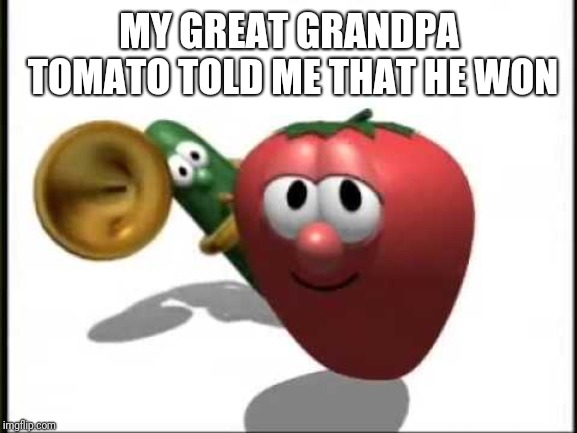 VeggieTales Theme Song | MY GREAT GRANDPA TOMATO TOLD ME THAT HE WON | image tagged in veggietales theme song | made w/ Imgflip meme maker