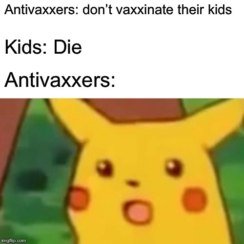Surprised Pikachu Meme | Antivaxxers: don’t vaxxinate their kids; Kids: Die; Antivaxxers: | image tagged in memes,surprised pikachu | made w/ Imgflip meme maker