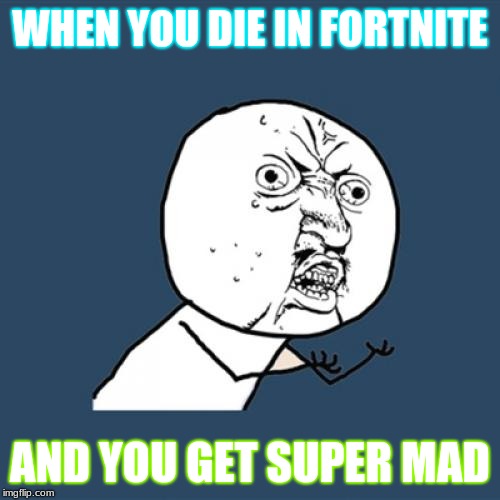 Y U No Meme | WHEN YOU DIE IN FORTNITE; AND YOU GET SUPER MAD | image tagged in memes,y u no | made w/ Imgflip meme maker