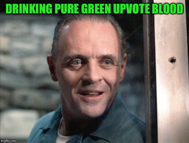 Hannibal Lecter | DRINKING PURE GREEN UPVOTE BLOOD | image tagged in hannibal lecter | made w/ Imgflip meme maker