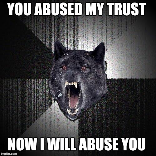 Insanity Wolf | YOU ABUSED MY TRUST; NOW I WILL ABUSE YOU | image tagged in memes,insanity wolf | made w/ Imgflip meme maker