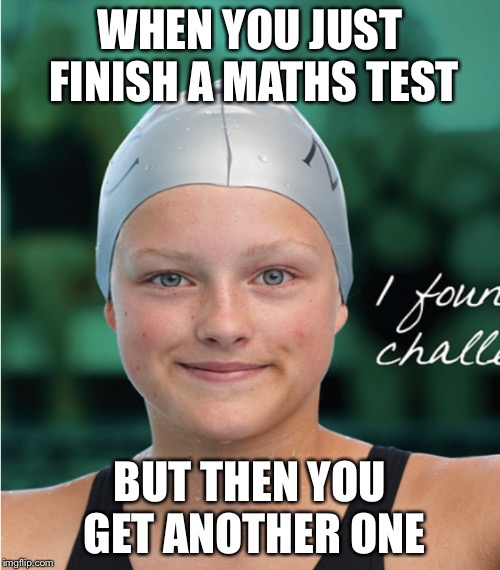 Maths | WHEN YOU JUST FINISH A MATHS TEST; BUT THEN YOU GET ANOTHER ONE | image tagged in math,why | made w/ Imgflip meme maker
