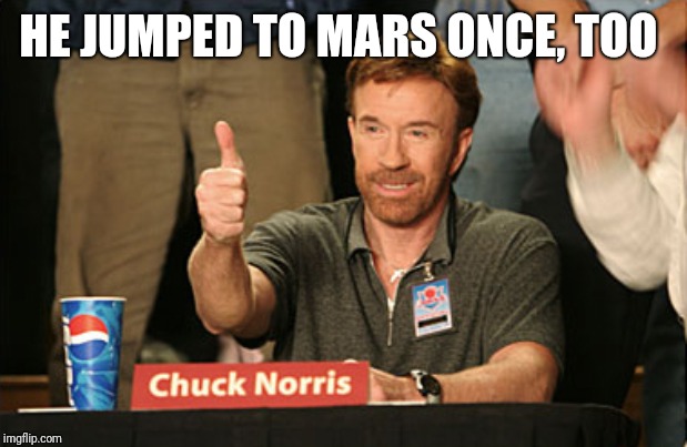 Chuck Norris Approves Meme | HE JUMPED TO MARS ONCE, TOO | image tagged in memes,chuck norris approves,chuck norris | made w/ Imgflip meme maker