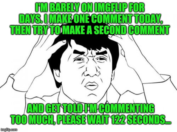 Really?...  | I'M BARELY ON IMGFLIP FOR DAYS. I MAKE ONE COMMENT TODAY, THEN TRY TO MAKE A SECOND COMMENT; AND GET TOLD I'M COMMENTING TOO MUCH, PLEASE WAIT 122 SECONDS... | image tagged in memes,jackie chan wtf,jbmemegeek,comment timer | made w/ Imgflip meme maker