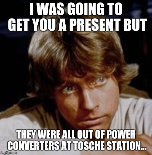 Luke Skywalker | I WAS GOING TO GET YOU A PRESENT BUT; THEY WERE ALL OUT OF POWER CONVERTERS AT TOSCHE STATION... | image tagged in luke skywalker | made w/ Imgflip meme maker