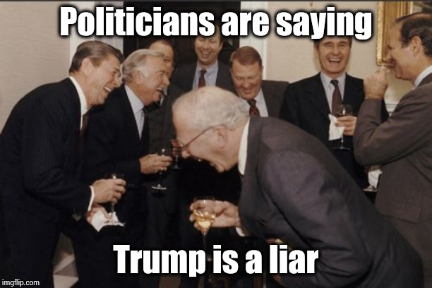 Laughing Men In Suits Meme | Politicians are saying Trump is a liar | image tagged in memes,laughing men in suits | made w/ Imgflip meme maker