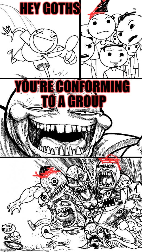 Hey Internet Meme | HEY GOTHS; YOU'RE CONFORMING TO A GROUP | image tagged in memes,hey internet | made w/ Imgflip meme maker