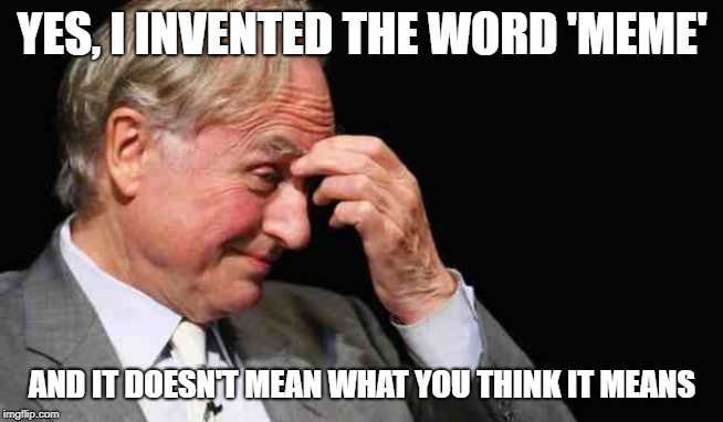 Richard Dawkins |  YES, I INVENTED THE WORD 'MEME'; AND IT DOESN'T MEAN WHAT YOU THINK IT MEANS | image tagged in richard dawkins | made w/ Imgflip meme maker