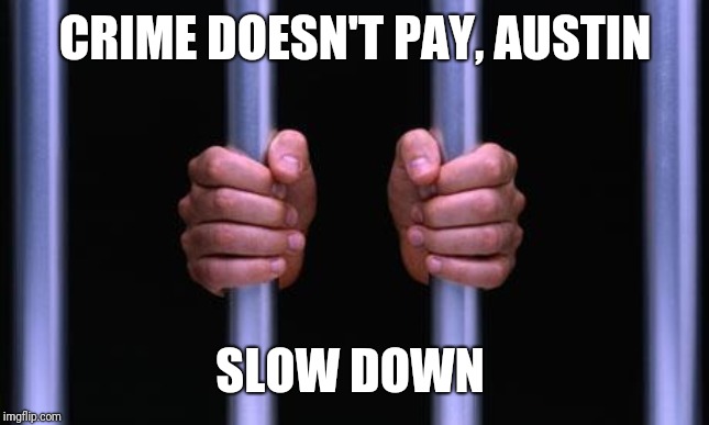 Prison Bars | CRIME DOESN'T PAY, AUSTIN SLOW DOWN | image tagged in prison bars | made w/ Imgflip meme maker