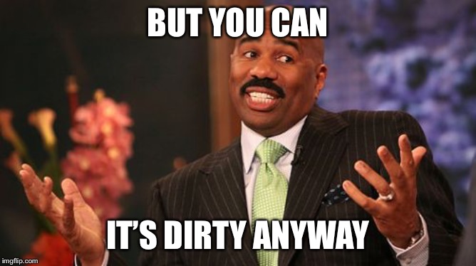 Steve Harvey Meme | BUT YOU CAN IT’S DIRTY ANYWAY | image tagged in memes,steve harvey | made w/ Imgflip meme maker