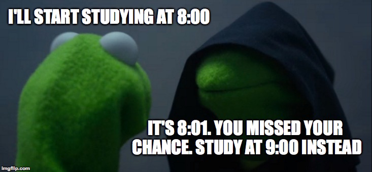 Bad Habit | I'LL START STUDYING AT 8:00; IT'S 8:01. YOU MISSED YOUR CHANCE. STUDY AT 9:00 INSTEAD | image tagged in memes,evil kermit,funny,studying,memelord344,muppets | made w/ Imgflip meme maker