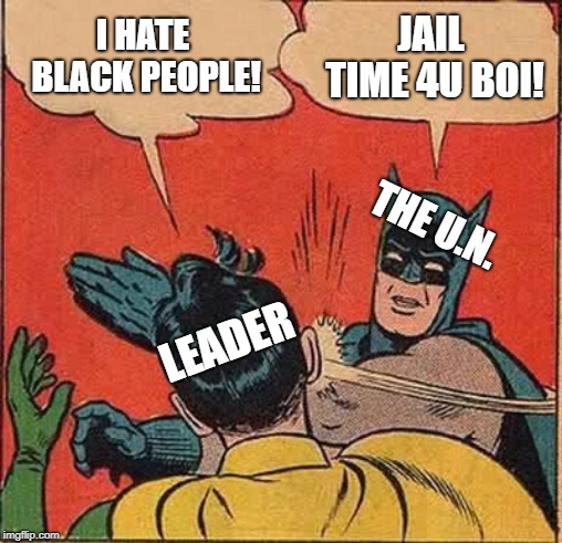 Batman Slapping Robin | I HATE BLACK PEOPLE! JAIL TIME 4U BOI! THE U.N. LEADER | image tagged in memes,batman slapping robin | made w/ Imgflip meme maker