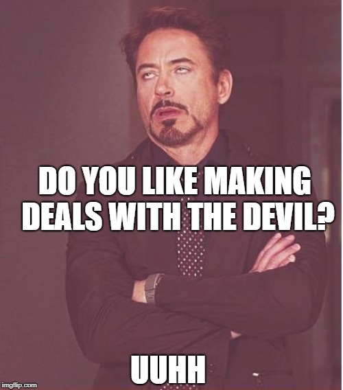 Face You Make Robert Downey Jr | DO YOU LIKE MAKING DEALS WITH THE DEVIL? UUHH | image tagged in memes,face you make robert downey jr | made w/ Imgflip meme maker