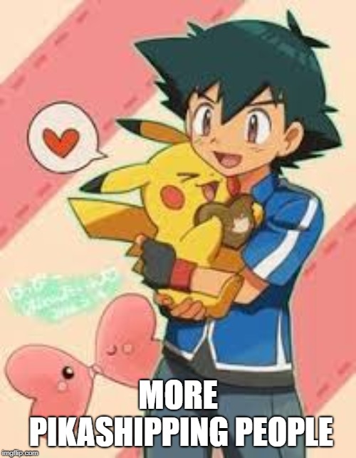 Pikashipping a Match Made in Heaven | MORE PIKASHIPPING PEOPLE | image tagged in pokemon,shipping,ash ketchum,pikachu | made w/ Imgflip meme maker