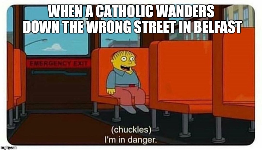 Ralph in danger | WHEN A CATHOLIC WANDERS DOWN THE WRONG STREET IN BELFAST | image tagged in ralph in danger | made w/ Imgflip meme maker